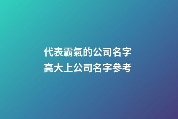 代表霸氣的公司名字 高大上公司名字參考-第1張-公司起名-玄機派